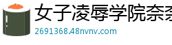 女子凌辱学院奈奈篇：雯子惨遭强制轮奸调教 精东106国产自拍